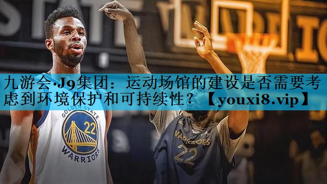 运动场馆的建设是否需要考虑到环境保护和可持续性？