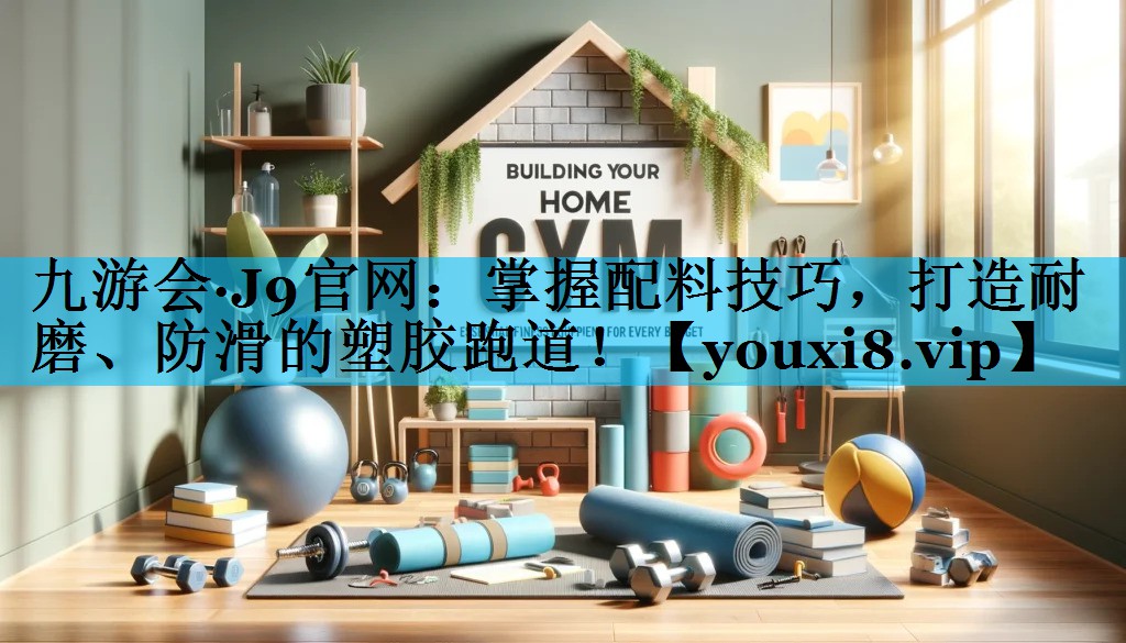 掌握配料技巧，打造耐磨、防滑的塑胶跑道！