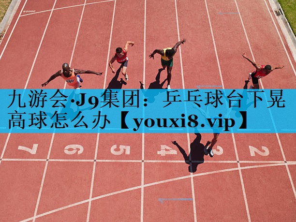 乒乓球台下晃高球怎么办